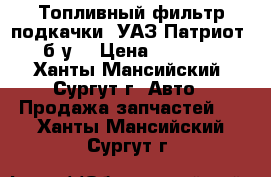 Топливный фильтр подкачки, УАЗ Патриот, б/у. › Цена ­ 3 000 - Ханты-Мансийский, Сургут г. Авто » Продажа запчастей   . Ханты-Мансийский,Сургут г.